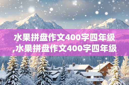 水果拼盘作文400字四年级,水果拼盘作文400字四年级(学校举行)