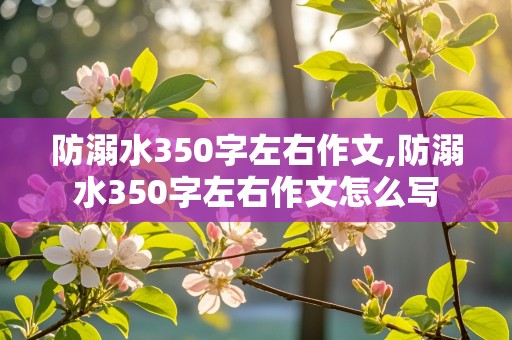 防溺水350字左右作文,防溺水350字左右作文怎么写