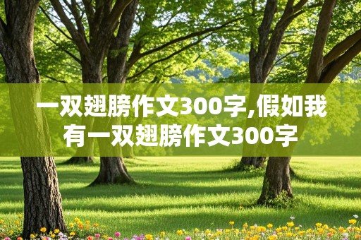 一双翅膀作文300字,假如我有一双翅膀作文300字