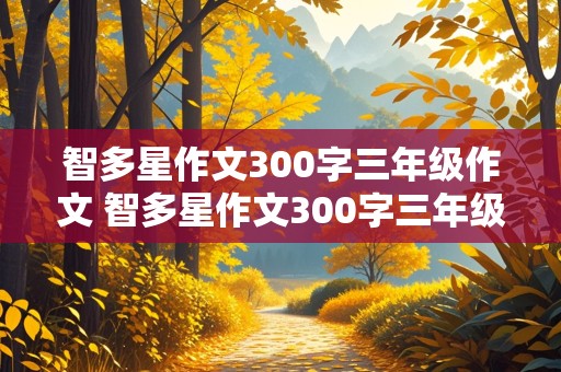 智多星作文300字三年级作文 智多星作文300字三年级优秀作文