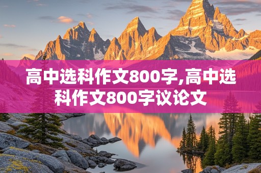 高中选科作文800字,高中选科作文800字议论文