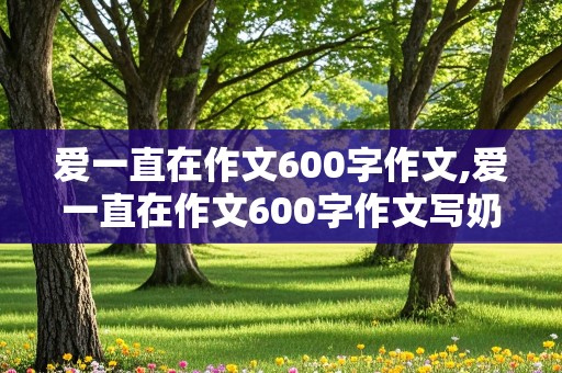 爱一直在作文600字作文,爱一直在作文600字作文写奶奶