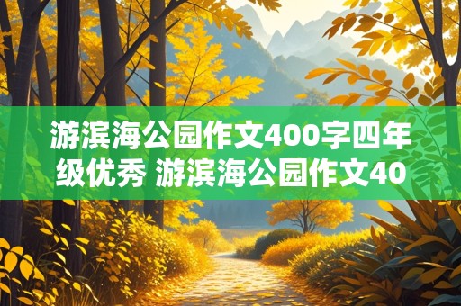 游滨海公园作文400字四年级优秀 游滨海公园作文400字四年级优秀作文