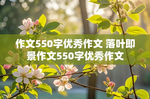 作文550字优秀作文 落叶即景作文550字优秀作文