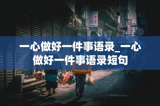 一心做好一件事语录_一心做好一件事语录短句