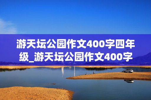 游天坛公园作文400字四年级_游天坛公园作文400字四年级下册