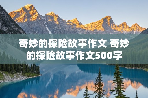 奇妙的探险故事作文 奇妙的探险故事作文500字