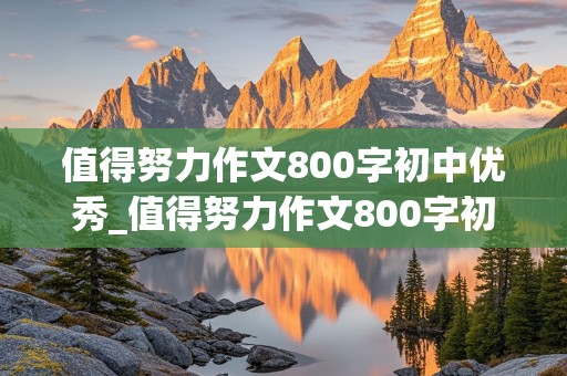 值得努力作文800字初中优秀_值得努力作文800字初中优秀范文