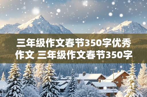 三年级作文春节350字优秀作文 三年级作文春节350字优秀作文大全