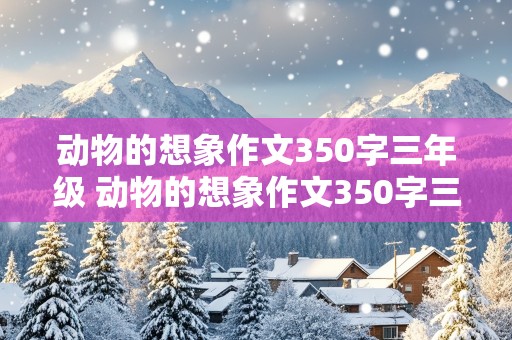 动物的想象作文350字三年级 动物的想象作文350字三年级蚂蚁