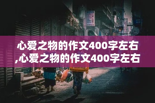 心爱之物的作文400字左右,心爱之物的作文400字左右小狗