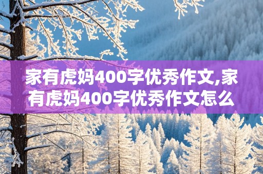 家有虎妈400字优秀作文,家有虎妈400字优秀作文怎么写