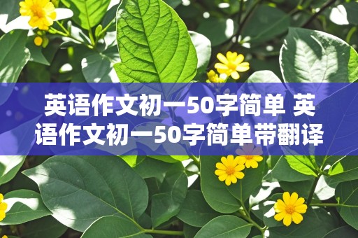 英语作文初一50字简单 英语作文初一50字简单带翻译