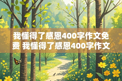 我懂得了感恩400字作文免费 我懂得了感恩400字作文免费 题目