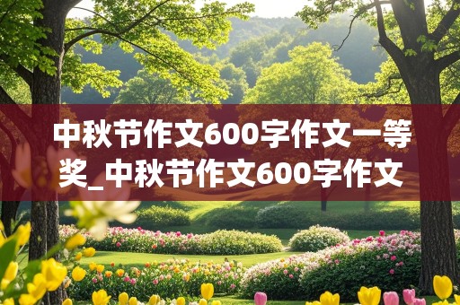 中秋节作文600字作文一等奖_中秋节作文600字作文一等奖初中