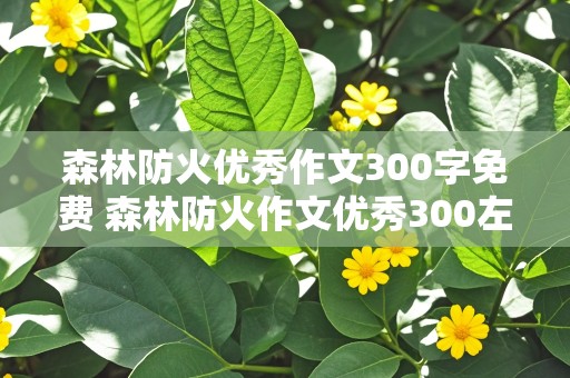 森林防火优秀作文300字免费 森林防火作文优秀300左右