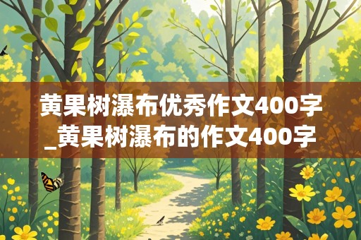 黄果树瀑布优秀作文400字_黄果树瀑布的作文400字左右