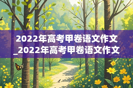 2022年高考甲卷语文作文_2022年高考甲卷语文作文题目