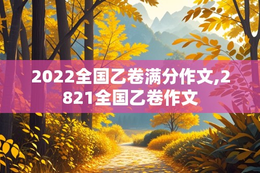 2022全国乙卷满分作文,2821全国乙卷作文