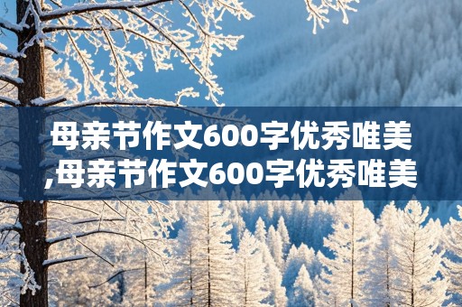 母亲节作文600字优秀唯美,母亲节作文600字优秀唯美句子