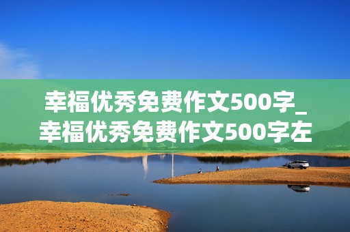 幸福优秀免费作文500字_幸福优秀免费作文500字左右