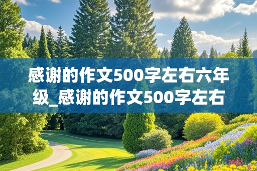 感谢的作文500字左右六年级_感谢的作文500字左右六年级写一件事