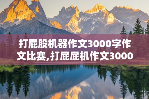 打屁股机器作文3000字作文比赛,打屁屁机作文3000字