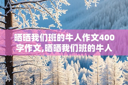 晒晒我们班的牛人作文400字作文,晒晒我们班的牛人作文400字作文初一