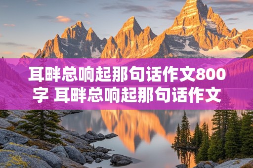 耳畔总响起那句话作文800字 耳畔总响起那句话作文800字初中