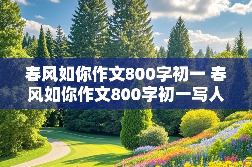 春风如你作文800字初一 春风如你作文800字初一写人