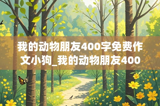 我的动物朋友400字免费作文小狗_我的动物朋友400字免费作文小狗优秀