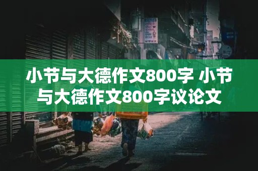 小节与大德作文800字 小节与大德作文800字议论文