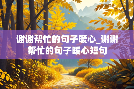 谢谢帮忙的句子暖心_谢谢帮忙的句子暖心短句