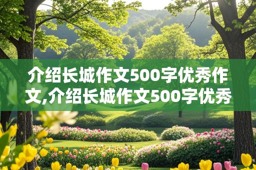 介绍长城作文500字优秀作文,介绍长城作文500字优秀作文范喜良