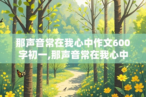 那声音常在我心中作文600字初一,那声音常在我心中作文600字初一闹钟铃声