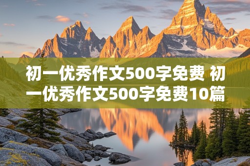 初一优秀作文500字免费 初一优秀作文500字免费10篇