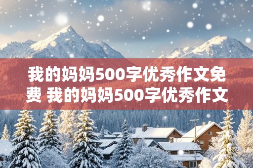 我的妈妈500字优秀作文免费 我的妈妈500字优秀作文免费可抄