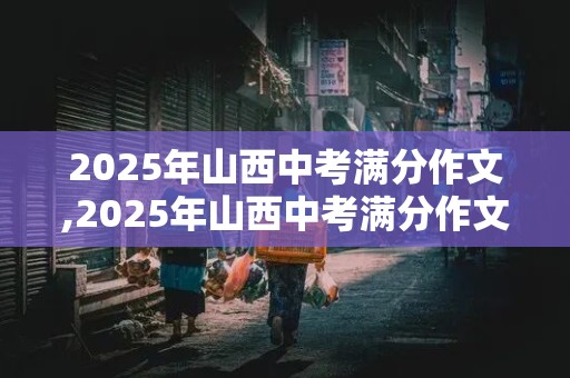 2025年山西中考满分作文,2025年山西中考满分作文范文