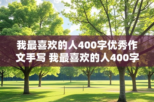 我最喜欢的人400字优秀作文手写 我最喜欢的人400字优秀作文手写图片