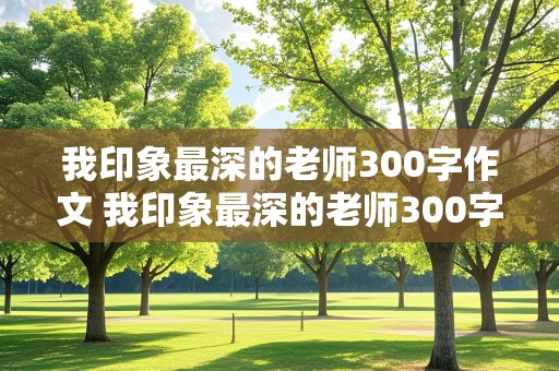 我印象最深的老师300字作文 我印象最深的老师300字作文四年级