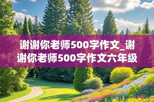 谢谢你老师500字作文_谢谢你老师500字作文六年级