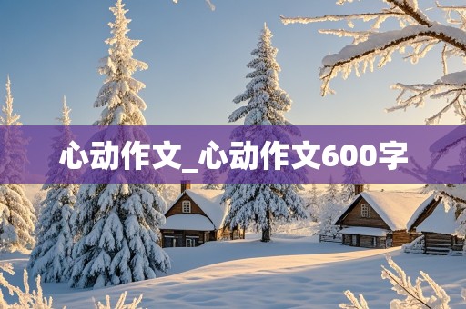 心动作文_心动作文600字