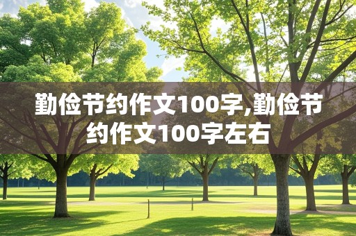 勤俭节约作文100字,勤俭节约作文100字左右