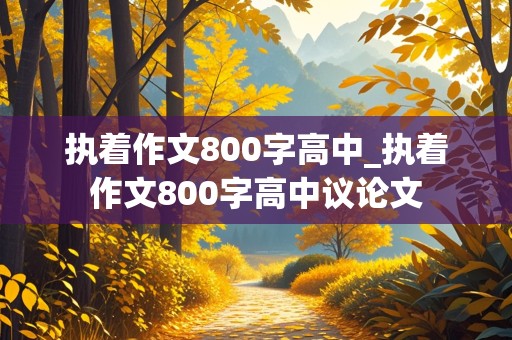 执着作文800字高中_执着作文800字高中议论文