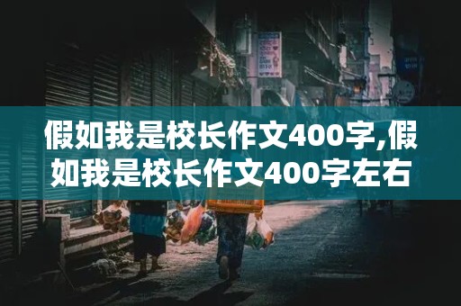 假如我是校长作文400字,假如我是校长作文400字左右