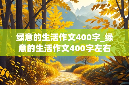 绿意的生活作文400字_绿意的生活作文400字左右