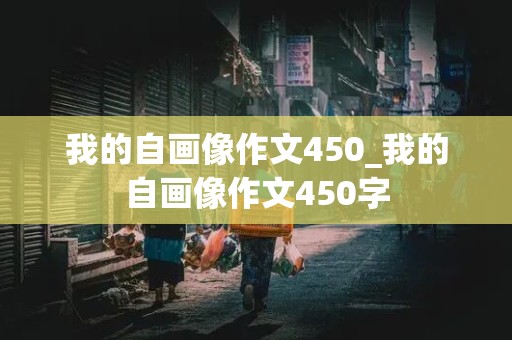 我的自画像作文450_我的自画像作文450字