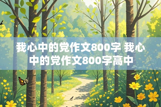 我心中的党作文800字 我心中的党作文800字高中