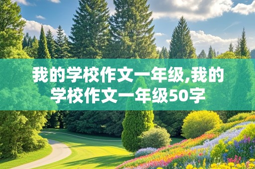 我的学校作文一年级,我的学校作文一年级50字