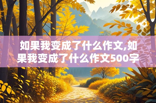 如果我变成了什么作文,如果我变成了什么作文500字六年级